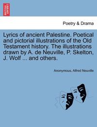 bokomslag Lyrics of Ancient Palestine. Poetical and Pictorial Illustrations of the Old Testament History. the Illustrations Drawn by A. de Neuville, P. Skelton, J. Wolf ... and Others.