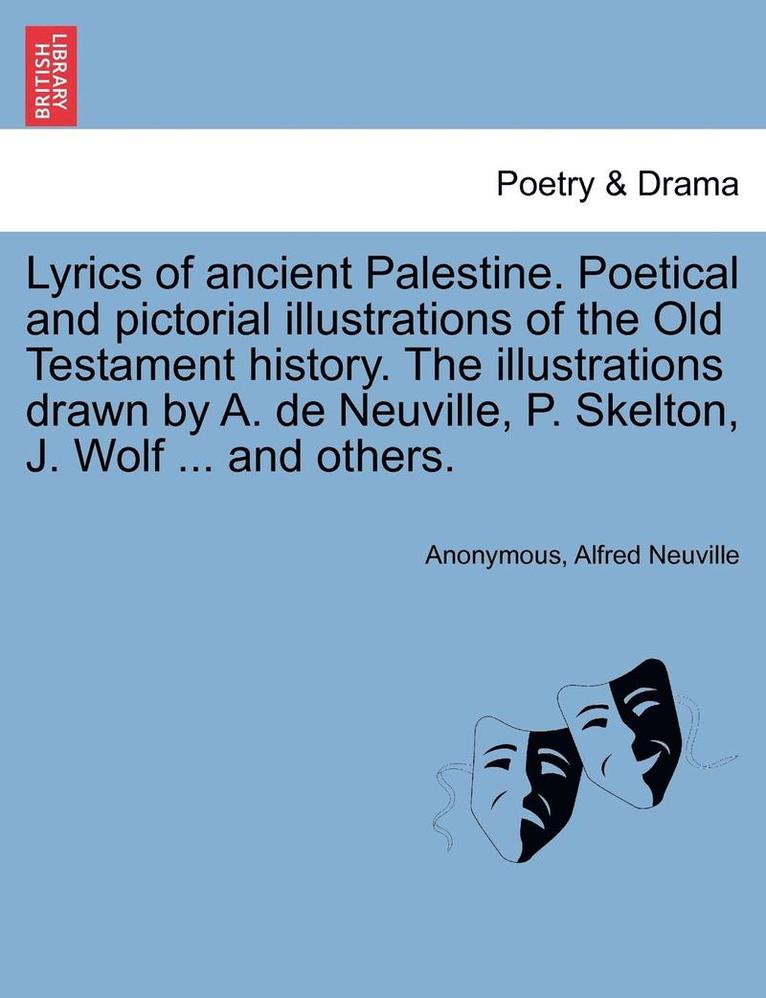 Lyrics of Ancient Palestine. Poetical and Pictorial Illustrations of the Old Testament History. the Illustrations Drawn by A. de Neuville, P. Skelton, J. Wolf ... and Others. 1