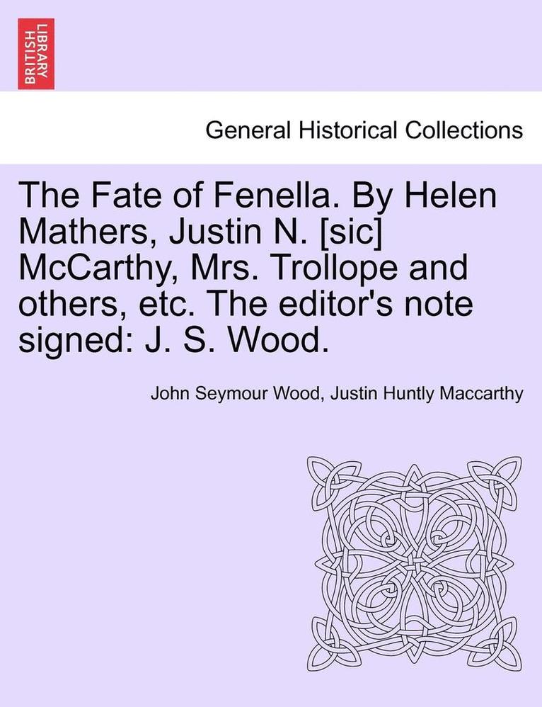 The Fate of Fenella. by Helen Mathers, Justin N. [Sic] McCarthy, Mrs. Trollope and Others, Etc. the Editor's Note Signed: J. S. Wood.