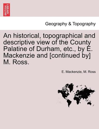 bokomslag An Historical, Topographical and Descriptive View of the County Palatine of Durham, Etc., by E. MacKenzie and [continued By] M. Ross. Volume II.