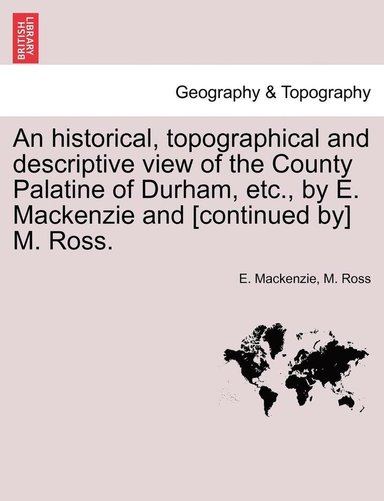 E MacKenzie, M Ross, E. MacKenzie, M. Ross, E. Mackenzie - Historical, Topographical and Descriptive View of the County Palatine of Durham, Etc., by E. MacKenzie and [continued By] M. Ross. Volume II., Häftad