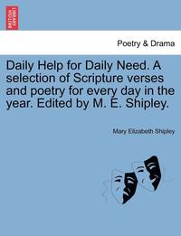 bokomslag Daily Help for Daily Need. a Selection of Scripture Verses and Poetry for Every Day in the Year. Edited by M. E. Shipley.
