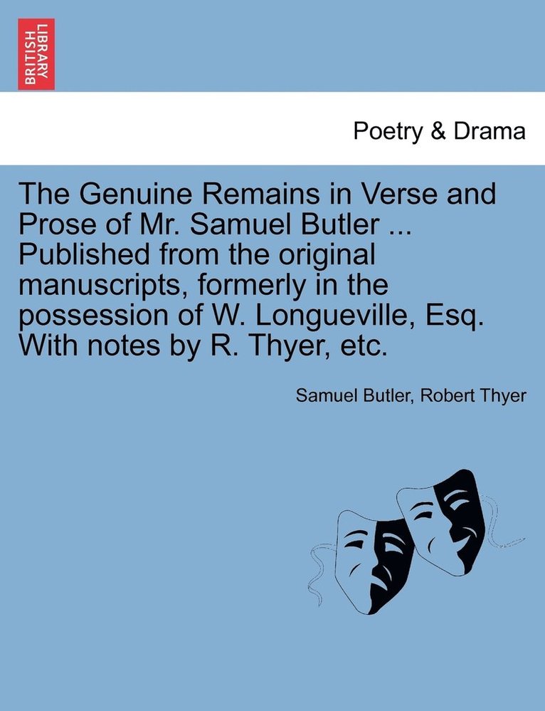 The Genuine Remains in Verse and Prose of Mr. Samuel Butler ... Published from the original manuscripts, formerly in the possession of W. Longueville, Esq. With notes by R. Thyer, etc. VOL. II 1