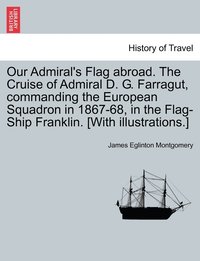 bokomslag Our Admiral's Flag abroad. The Cruise of Admiral D. G. Farragut, commanding the European Squadron in 1867-68, in the Flag-Ship Franklin. [With illustrations.]