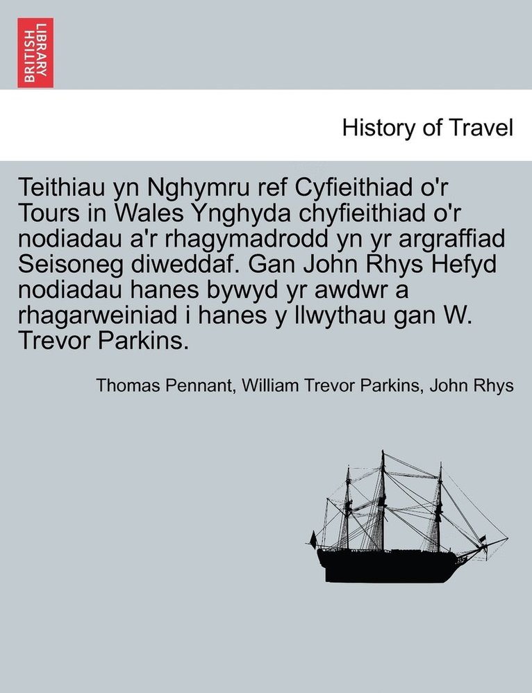 Teithiau yn Nghymru ref Cyfieithiad o'r Tours in Wales Ynghyda chyfieithiad o'r nodiadau a'r rhagymadrodd yn yr argraffiad Seisoneg diweddaf. Gan John Rhys Hefyd nodiadau hanes bywyd yr awdwr a 1