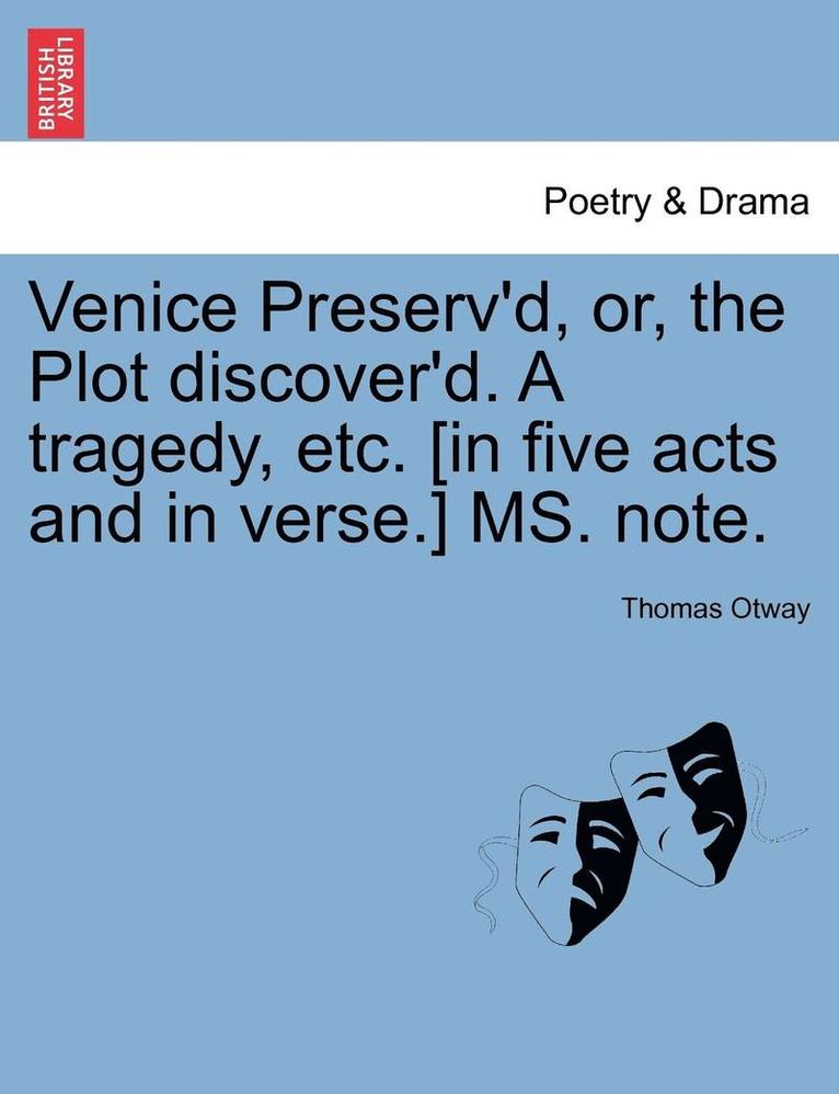 Venice Preserv'd, Or, the Plot Discover'd. a Tragedy, Etc. [In Five Acts and in Verse.] Ms. Note. 1