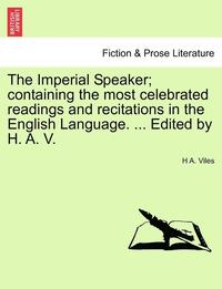 bokomslag The Imperial Speaker; Containing the Most Celebrated Readings and Recitations in the English Language. ... Edited by H. A. V.
