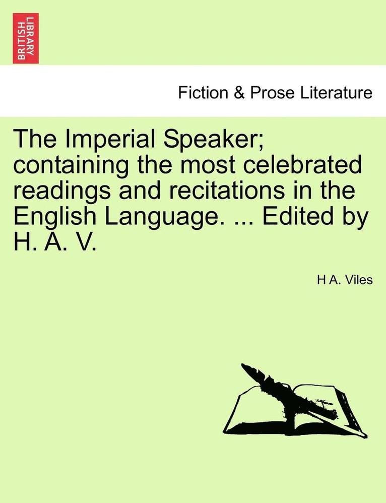 The Imperial Speaker; Containing the Most Celebrated Readings and Recitations in the English Language. ... Edited by H. A. V. 1