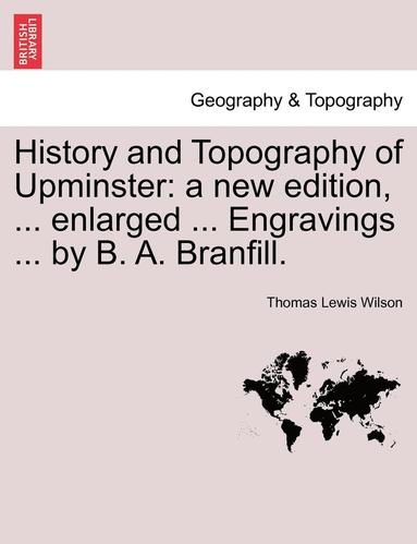 bokomslag History and Topography of Upminster: A New Edition, ... Enlarged ... Engravings ... by B. A. Branfill.