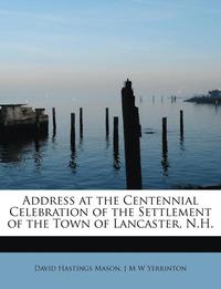 bokomslag Address at the Centennial Celebration of the Settlement of the Town of Lancaster, N.H.