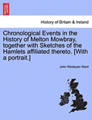 bokomslag Chronological Events in the History of Melton Mowbray, Together with Sketches of the Hamlets Affiliated Thereto. [With a Portrait.]