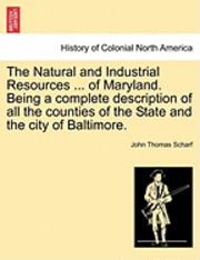 John Thomas Scharf - The Natural and Industrial Resources ... of Maryland. Being a Complete Description of All the Counties of the State and the City of Baltimore., Häftad