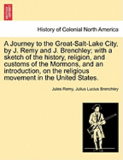 Journey to the Great-Salt-Lake City, by J. Remy and J. Brenchley; with a sketch of the history, religion, and customs of the Mormons, and an introduction, on the religious movement in the United St... 1