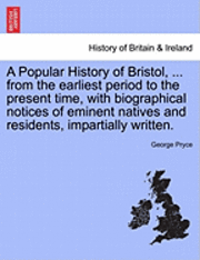 bokomslag Popular History of Bristol, ... from the earliest period to the present time, with biographical notices of eminent natives and residents, impartially written.