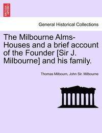 bokomslag The Milbourne Alms-Houses and a Brief Account of the Founder [Sir J. Milbourne] and His Family.