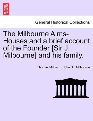 bokomslag The Milbourne Alms-Houses and a Brief Account of the Founder [Sir J. Milbourne] and His Family.