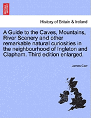 James Carr - A Guide to the Caves, Mountains, River Scenery and Other Remarkable Natural Curiosities in the Neighbourhood of Ingleton and Clapham. Third Edition En, Häftad