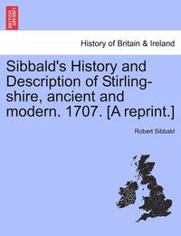 bokomslag Sibbald's History and Description of Stirling-Shire, Ancient and Modern. 1707. [A Reprint.]