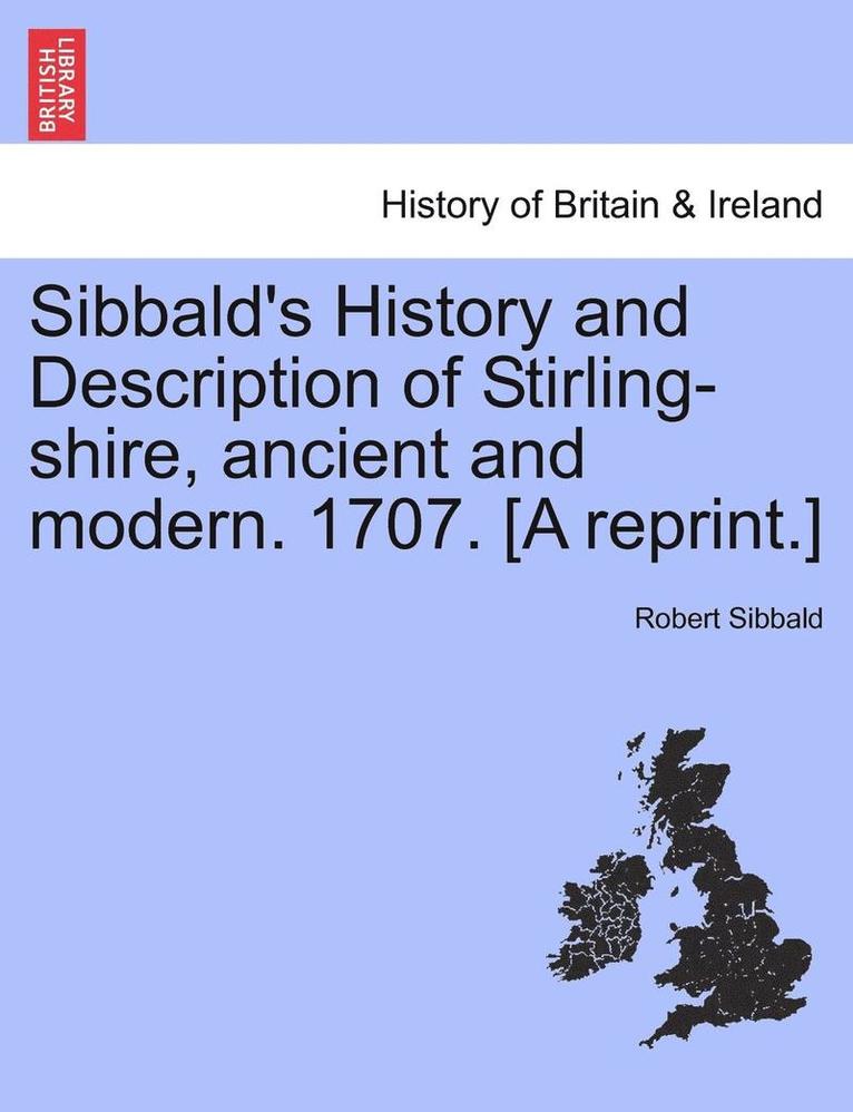 Sibbald's History and Description of Stirling-Shire, Ancient and Modern. 1707. [A Reprint.] 1