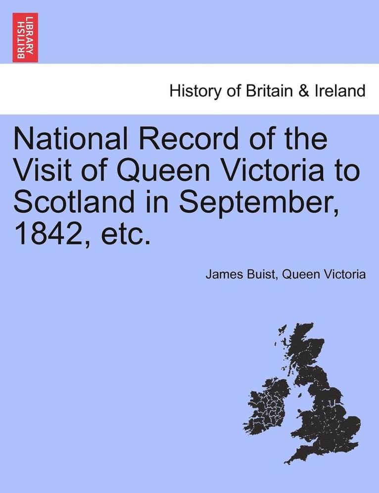 National Record of the Visit of Queen Victoria to Scotland in September, 1842, Etc. 1