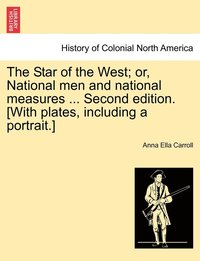 bokomslag The Star of the West; or, National men and national measures ... Second edition. [With plates, including a portrait.]