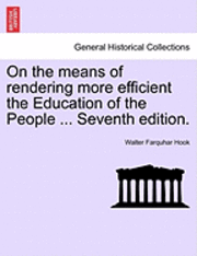 Walter Farquhar Hook - On the Means of Rendering More Efficient the Education of the People ... Seventh Edition., Häftad