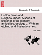 bokomslag Ludlow Town and Neighbourhood. a Series of Sketches of Its Scenery, Antiquities, Geology ... with an Etching and Illustrations, Etc.