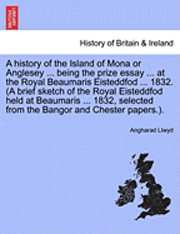 bokomslag history of the Island of Mona or Anglesey ... being the prize essay ... at the Royal Beaumaris Eisteddfod ... 1832. (A brief sketch of the Royal Eisteddfod held at Beaumaris ... 1832, selected from...