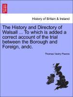 The History and Directory of Walsall ... to Which Is Added a Correct Account of the Trial Between the Borough and Foreign, Andc. 1