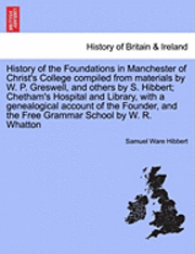 bokomslag History of the Foundations in Manchester of Christ's College Compiled from Materials by W. P. Greswell, and Others by S. Hibbert; Chetham's Hospital and Library, with a Genealogical Account of the