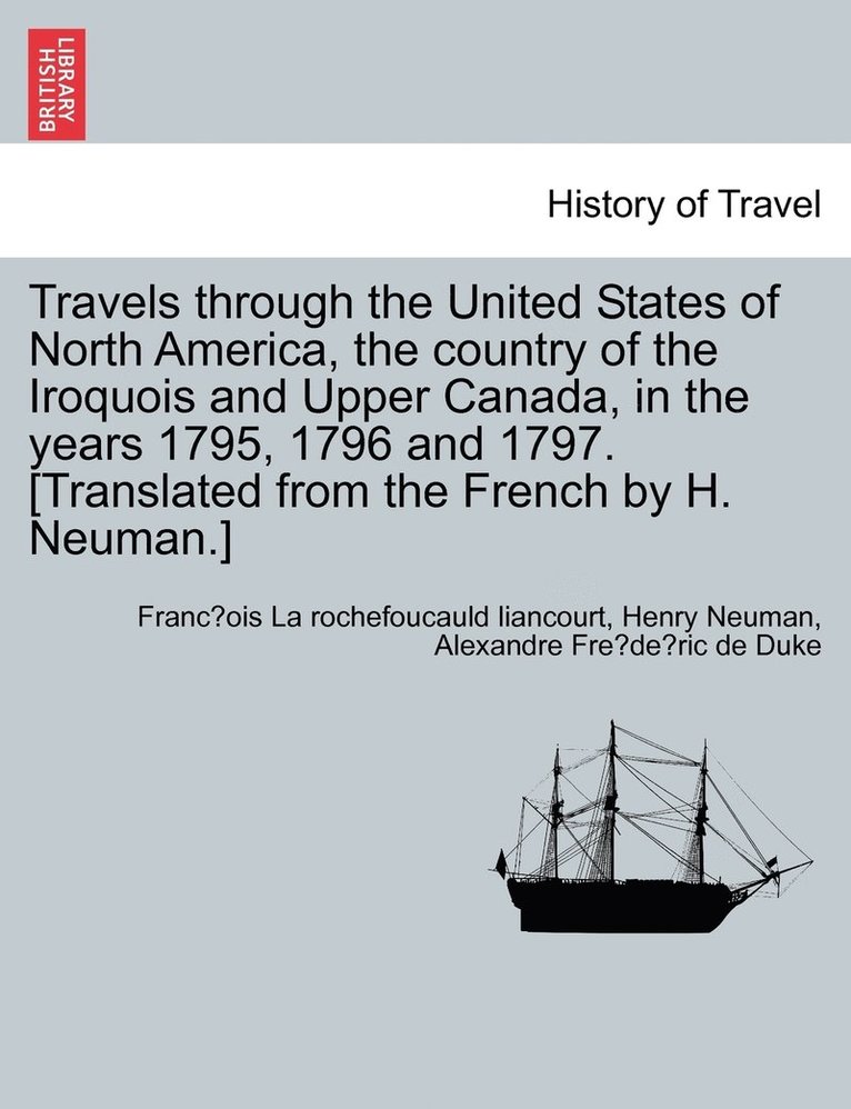 Travels through the United States of North America, the country of the Iroquois and Upper Canada, in the years 1795, 1796 and 1797. [Translated from the French by H. Neuman.] Vol. II Second Edition 1