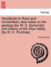 bokomslag Handbook to Ross and Archenfield; Also Notes on the Geology [By W. S. Symonds] and Botany of the Wye Valley [By W. H. Purchas].