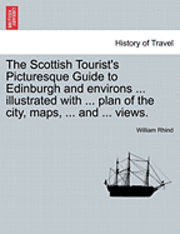 bokomslag The Scottish Tourist's Picturesque Guide to Edinburgh and Environs ... Illustrated with ... Plan of the City, Maps, ... and ... Views.