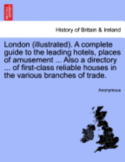 bokomslag London (Illustrated). a Complete Guide to the Leading Hotels, Places of Amusement ... Also a Directory ... of First-Class Reliable Houses in the Various Branches of Trade. Third Year of Publication.