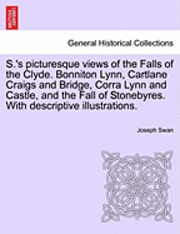 Joseph Swan - S.'s Picturesque Views of the Falls of the Clyde. Bonniton Lynn, Cartlane Craigs and Bridge, Corra Lynn and Castle, and the Fall of Stonebyres. with Descriptive Illustrations., Häftad