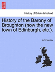 John MacKay - History of the Barony of Broughton (Now the New Town of Edinburgh, Etc.)., Häftad