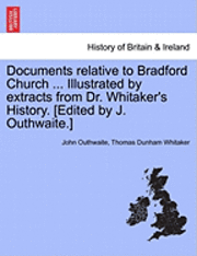 bokomslag Documents Relative to Bradford Church ... Illustrated by Extracts from Dr. Whitaker's History. [Edited by J. Outhwaite.]