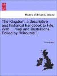 Anonymous - The Kingdom: A Descriptive and Historical Handbook to Fife. with ... Map and Illustrations. Edited by Kilrounie.., Häftad