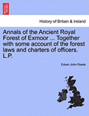 bokomslag Annals of the Ancient Royal Forest of Exmoor ... Together with Some Account of the Forest Laws and Charters of Officers. L.P.