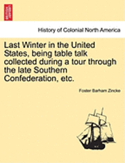 Last Winter in the United States, Being Table Talk Collected During a Tour Through the Late Southern Confederation, Etc.