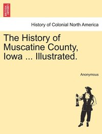 bokomslag The History of Muscatine County, Iowa ... Illustrated.