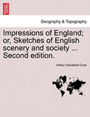 Arthur Cleveland Coxe - Impressions of England; Or, Sketches of English Scenery and Society ... Second Edition., Häftad