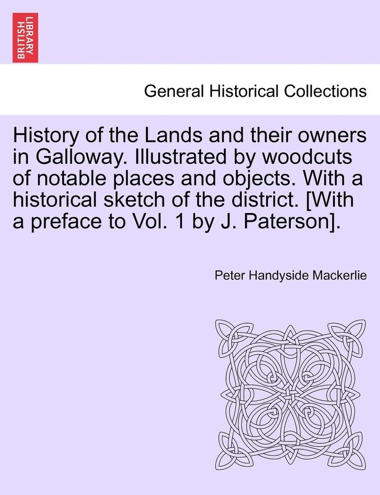 History of the Lands and their owners in Galloway. Illustrated by woodcuts of notable places and objects. With a historical sketch of the district. [With a preface to Vol. 1 by J. Paterson]. 1