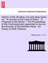 bokomslag History of the Dividing Line and Other Tracts Viz. a Journey to the Land of Eden, a Progress to the Mines, the Proceedings of the Commissioners Appointed to Lay Out the Bounds of the Northern Neck,