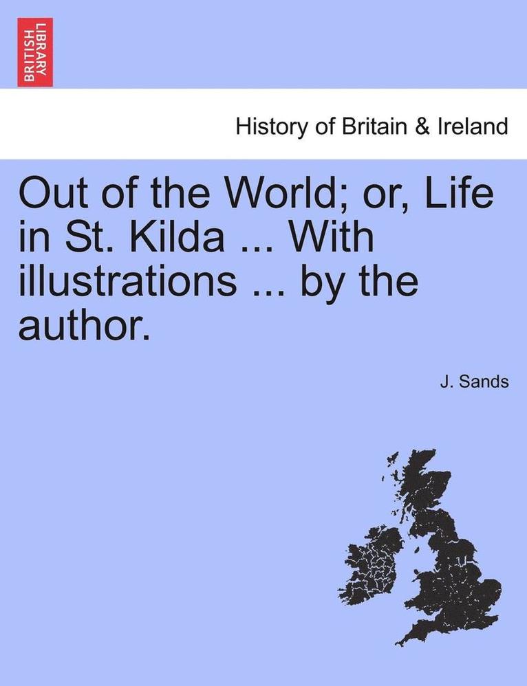 Out of the World; Or, Life in St. Kilda ... with Illustrations ... by the Author. 1