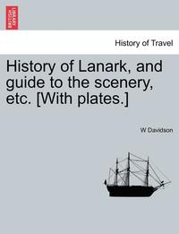 bokomslag History of Lanark, and Guide to the Scenery, Etc. [With Plates.]