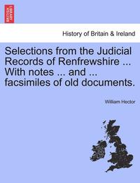 bokomslag Selections from the Judicial Records of Renfrewshire ... with Notes ... and ... Facsimiles of Old Documents.