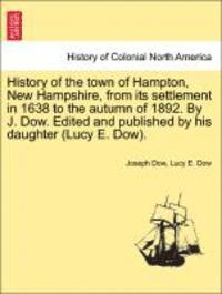 bokomslag History of the town of Hampton, New Hampshire, from its settlement in 1638 to the autumn of 1892. By J. Dow. Edited and published by his daughter (Lucy E. Dow). VOL. II