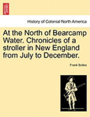 Frank Bolles - At the North of Bearcamp Water. Chronicles of a Stroller in New England from July to December., Häftad
