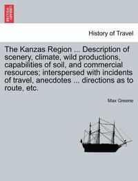 bokomslag The Kanzas Region ... Description of Scenery, Climate, Wild Productions, Capabilities of Soil, and Commercial Resources; Interspersed with Incidents of Travel, Anecdotes ... Directions as to Route,